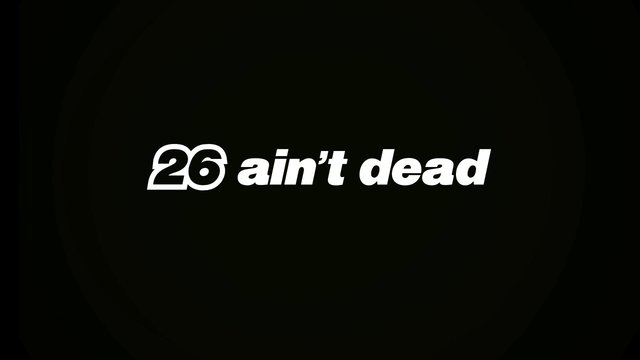 26 ain’t dead!